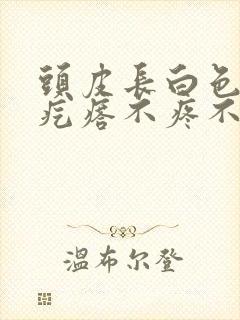 头皮长白色凸起疙瘩不疼不痒