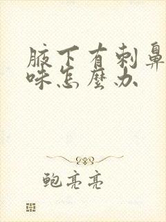 腋下有刺鼻的气味怎么办