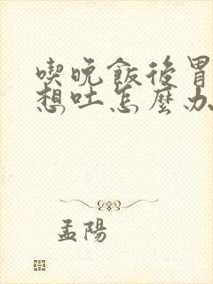 吃晚饭后胃难受想吐怎么办