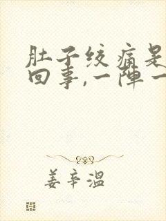 肚子绞痛是怎么回事,一阵一阵的,还拉肚子