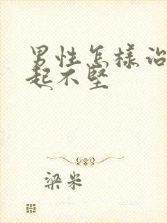 男性怎样治疗勃起不坚