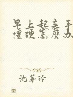 早上起来手关节僵硬怎么办