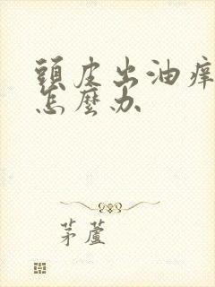 头皮出油痒掉发怎么办