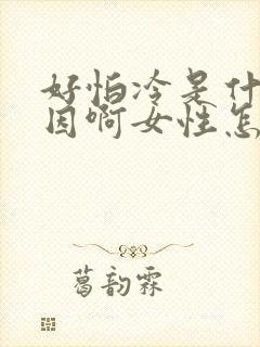 好怕冷是什么原因啊女性怎么办