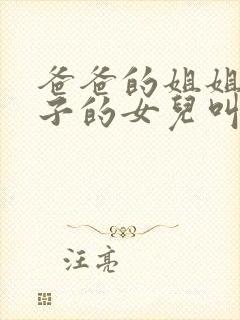 爸爸的姐姐的儿子的女儿叫我什么