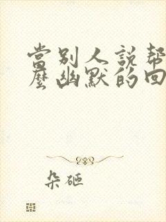 当别人说帮忙怎么幽默的回复