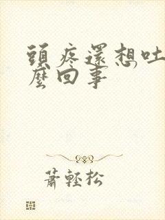 头疼还想吐是怎么回事