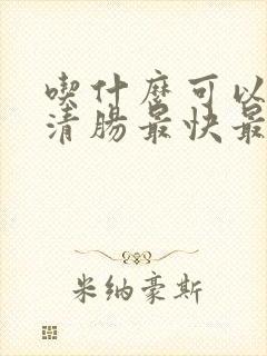 吃什么可以排便清肠最快最有效