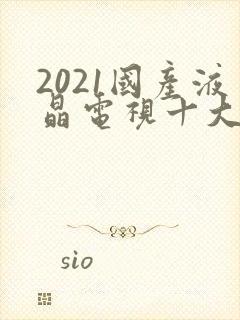 2021国产液晶电视十大名牌