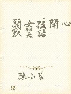 哄女孩开心的幽默笑话