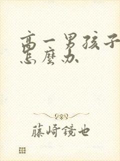 高一男孩子叛逆怎么办