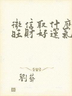 微信取什么名字旺财好运气女