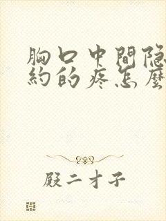 胸口中间隐隐约约的疼怎么回事女性