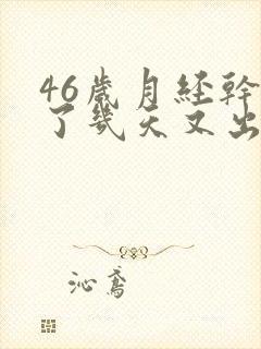 46岁月经干净了几天又出血是怎么回事