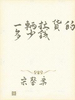 一辆拉货的大车多少钱