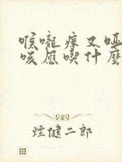 喉咙痒又哑还干咳应吃什么药