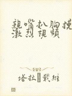 亲嘴扒胸摸屁股激烈视频