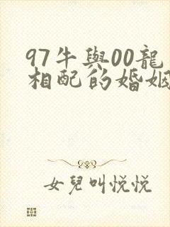 97牛与00龙相配的婚姻如何