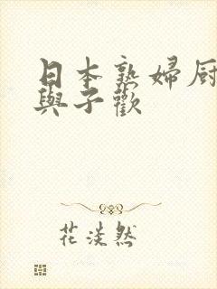 日本熟妇厨房亲与子欢