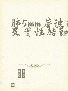 肺5mm磨玻璃及实性结节