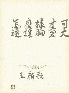 怎么样才可以快速让胸变大