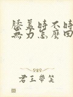 膝盖时不时酸软无力怎么回事