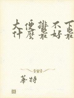 大便排不下来吃什么最好最快