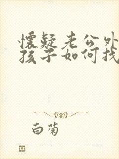 怀疑老公外面有孩子如何找证据