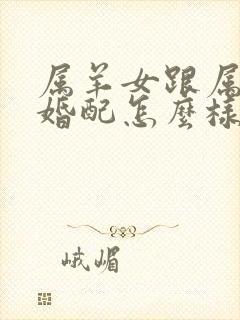 属羊女跟属兔男婚配怎么样