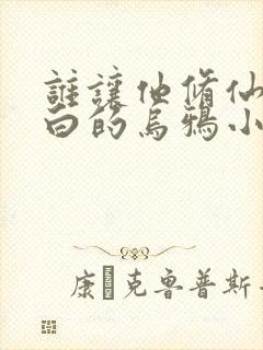 谁让他修仙的最白的乌鸦小说免费版