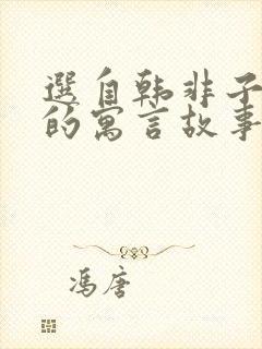 选自韩非子难一的寓言故事还有哪些