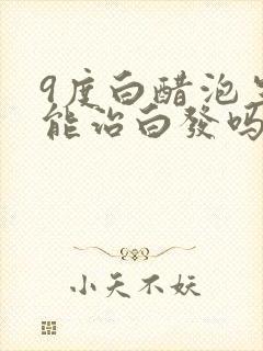 9度白醋泡生姜能治白发吗