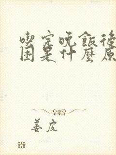 吃完晚饭后就犯困是什么原因