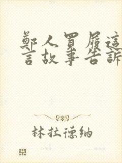 郑人买履这则寓言故事告诉我们什么