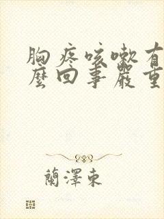 胸疼咳嗽有痰怎么回事严重吗