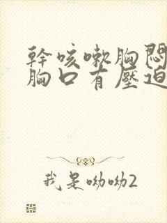 干咳嗽胸闷气短胸口有压迫感