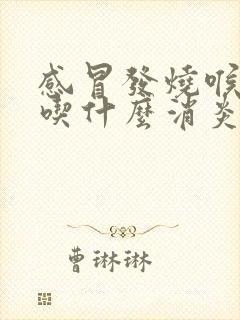 感冒发烧喉咙痛吃什么消炎药