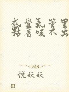 感觉气管里有痰粘着咳不出来