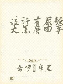 流汗有尿骚味很大怎么回事