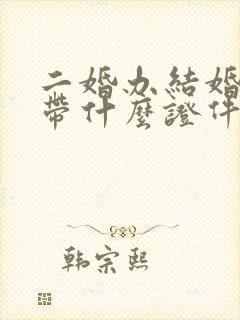 二婚办结婚证要带什么证件