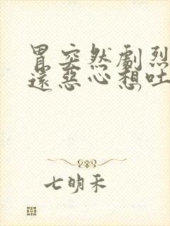 胃突然剧烈疼痛还恶心想吐