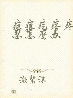 疤痕疙瘩疼痛难忍怎么办