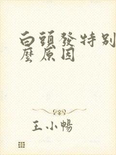 白头发特别多什么原因