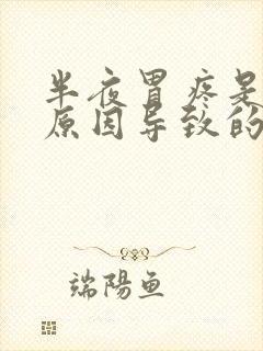 半夜胃疼是什么原因导致的