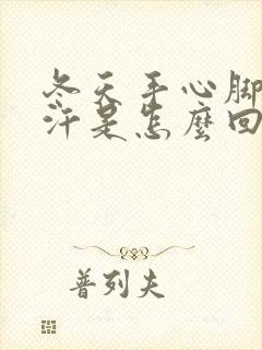 冬天手心脚心冒汗是怎么回事