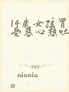 14岁女孩胃难受恶心想吐