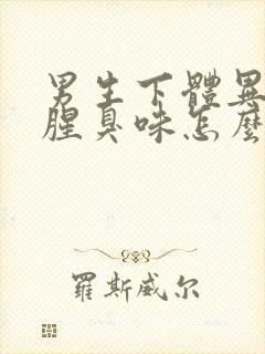 男生下体异味重腥臭味怎么办