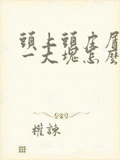 头上头皮屑一扣一大块怎么治