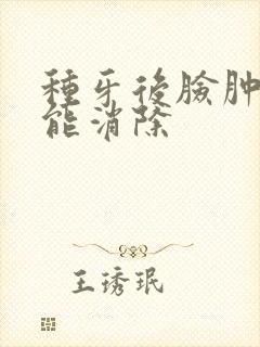 种牙后脸肿几天能消除