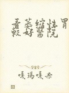 看萎缩性胃炎比较好医院